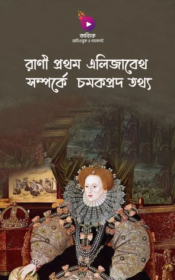 রাণী প্রথম এলিজাবেথ সম্পর্কে ৬ টি চমকপ্রদ তথ্য_kabbik